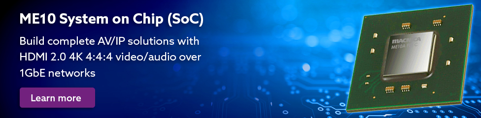 ME10 System on Chip (SoC): Build complete AV/IP solutions with HDMI 2.0 4K 4:4: video/audio over 1GbE networks
