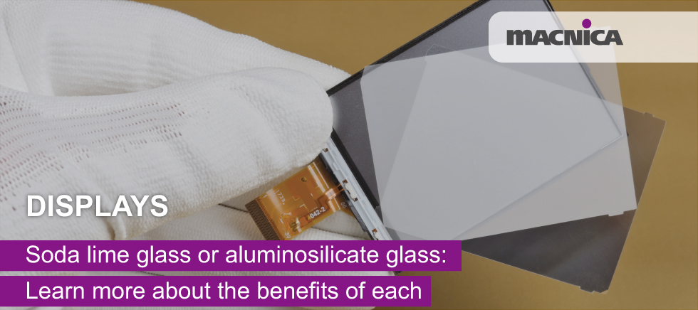 Displays (Soda lime glass or aluminosilicate glass: Learn more about the benefits of each)