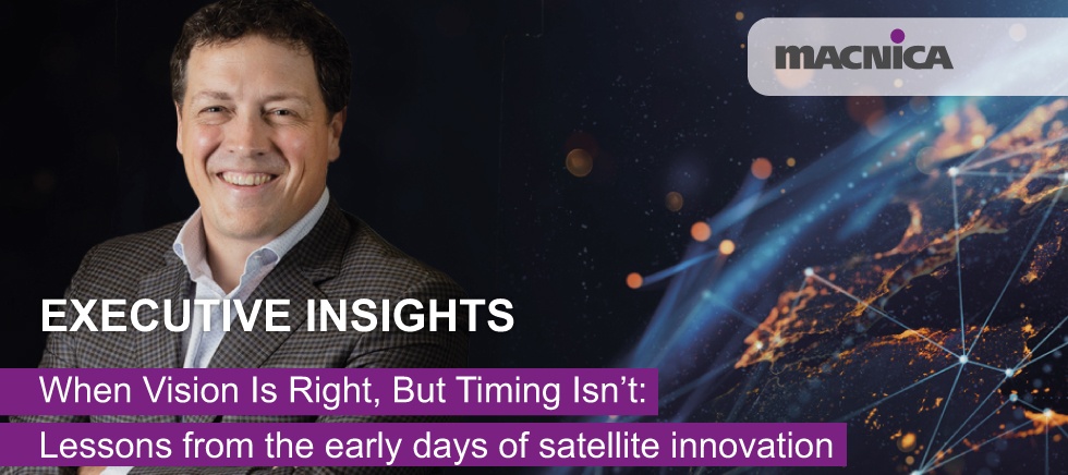 Executive Insights: When Vision Is Right, But Timing Isn't - Lessons from the early days of satellite innovation - Seb Dignard, CEO, Macnica Atlantic